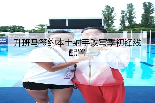 升班马签约本土射手改写季初锋线配置